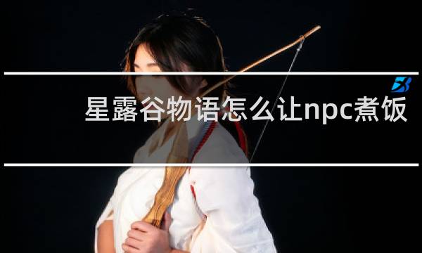 星露谷物语怎么让npc煮饭