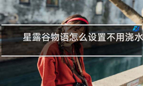 星露谷物语怎么设置不用浇水