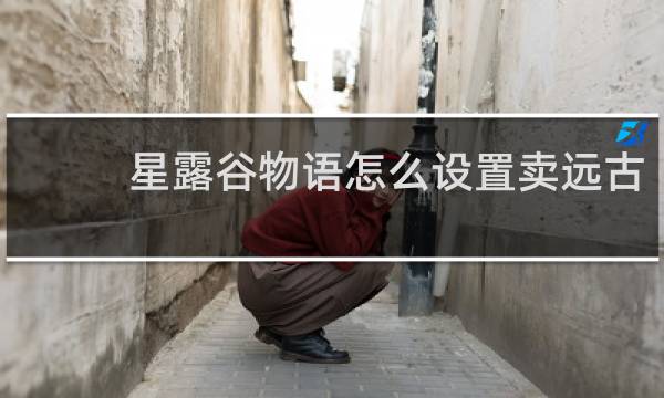 星露谷物语怎么设置卖远古