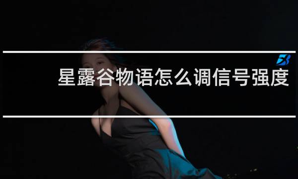 星露谷物语怎么调信号强度
