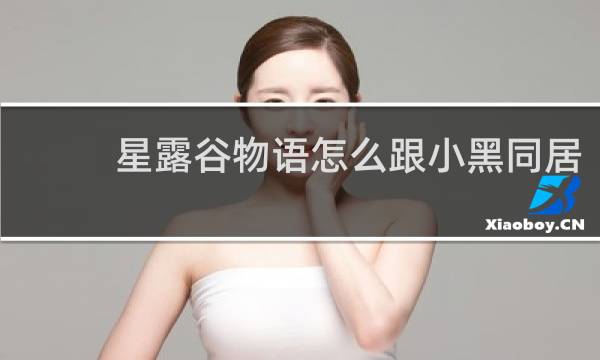 星露谷物语怎么跟小黑同居