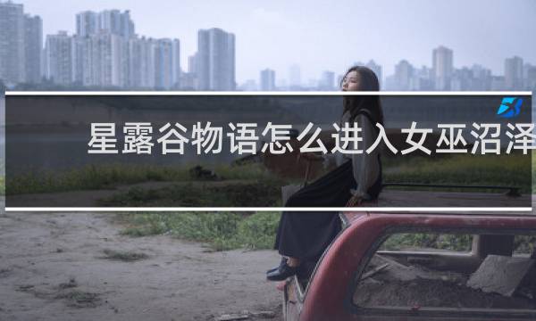 星露谷物语怎么进入女巫沼泽