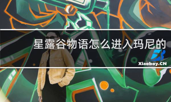 星露谷物语怎么进入玛尼的
