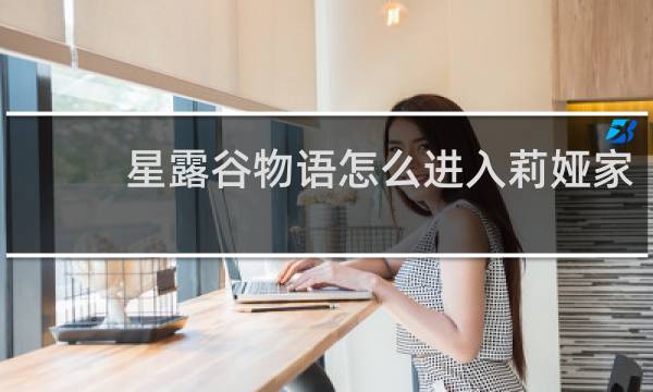 星露谷物语怎么进入莉娅家