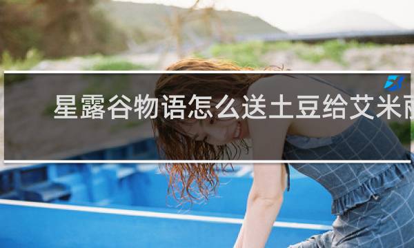 星露谷物语怎么送土豆给艾米丽