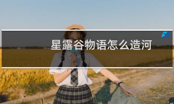 星露谷物语怎么造河