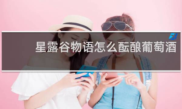 星露谷物语怎么酝酿葡萄酒