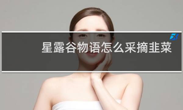 星露谷物语怎么采摘韭菜