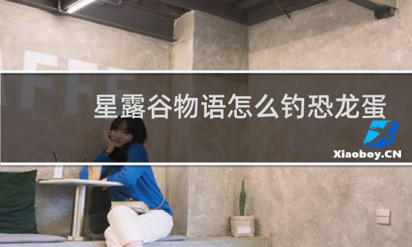 星露谷物语怎么钓恐龙蛋