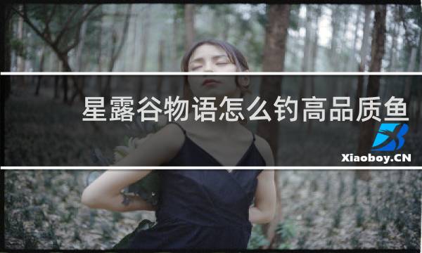 星露谷物语怎么钓高品质鱼