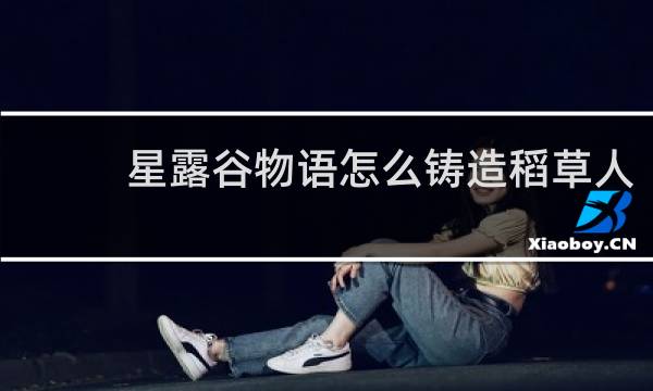 星露谷物语怎么铸造稻草人