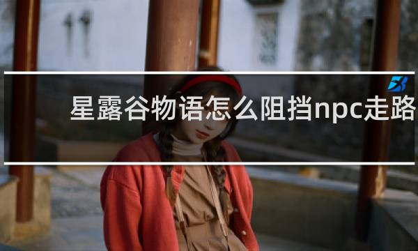 星露谷物语怎么阻挡npc走路
