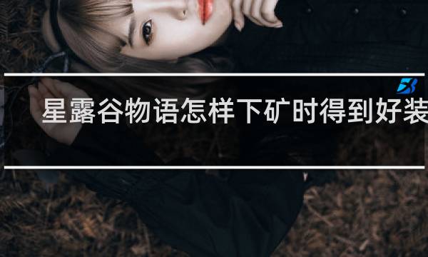 星露谷物语怎样下矿时得到好装备