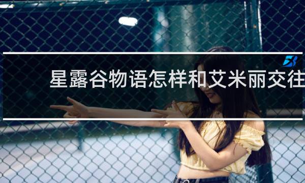 星露谷物语怎样和艾米丽交往