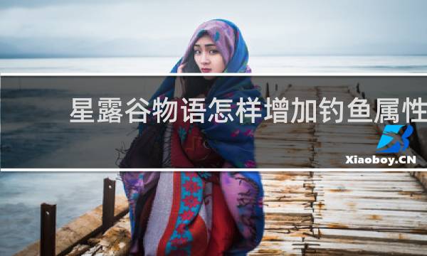 星露谷物语怎样增加钓鱼属性