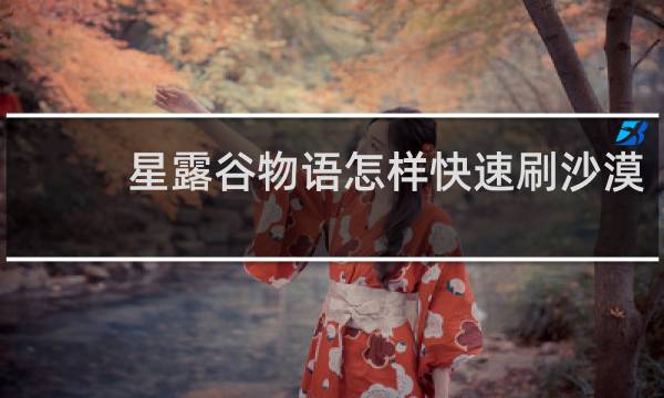 星露谷物语怎样快速刷沙漠