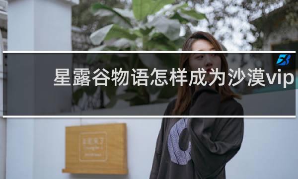 星露谷物语怎样成为沙漠vip