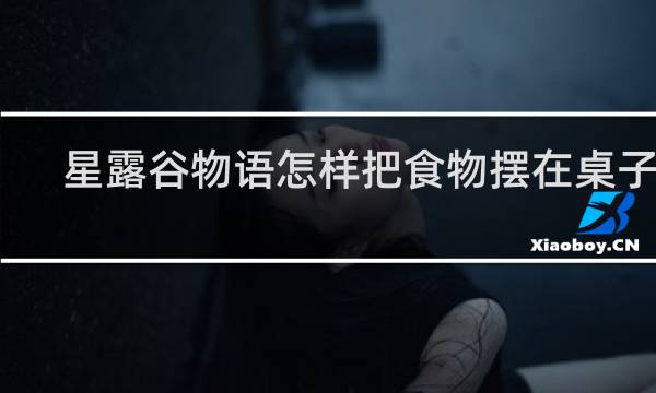 星露谷物语怎样把食物摆在桌子上