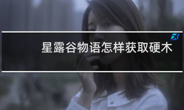 星露谷物语怎样获取硬木