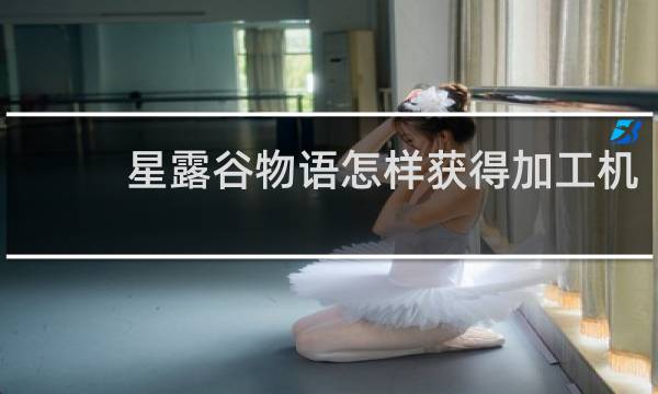 星露谷物语怎样获得加工机