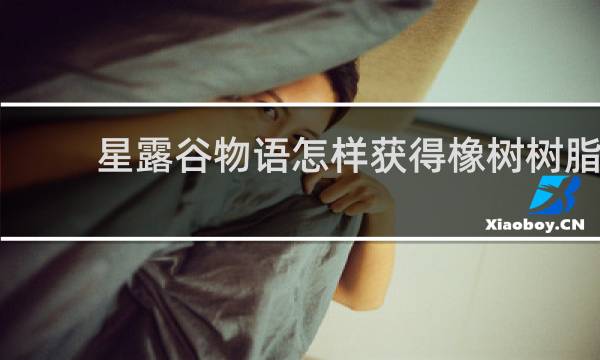 星露谷物语怎样获得橡树树脂