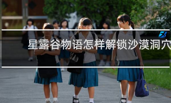 星露谷物语怎样解锁沙漠洞穴