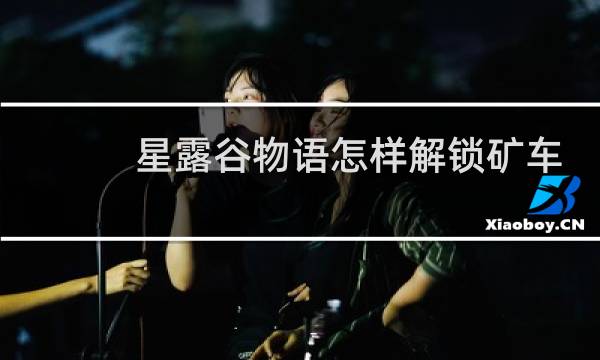 星露谷物语怎样解锁矿车