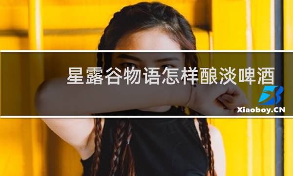 星露谷物语怎样酿淡啤酒