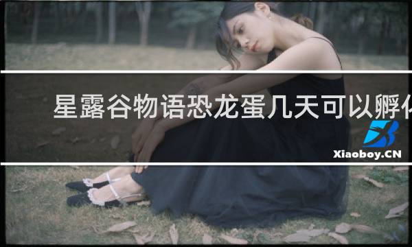 星露谷物语恐龙蛋几天可以孵化