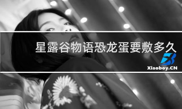 星露谷物语恐龙蛋要敷多久