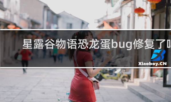 星露谷物语恐龙蛋bug修复了吗