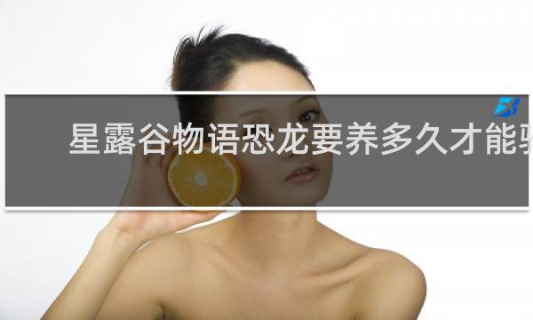 星露谷物语恐龙要养多久才能骑