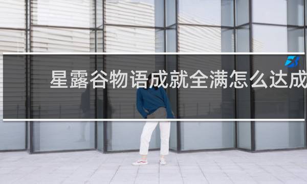 星露谷物语成就全满怎么达成