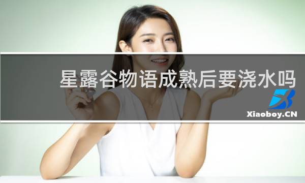 星露谷物语成熟后要浇水吗