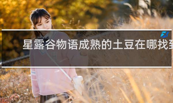 星露谷物语成熟的土豆在哪找到