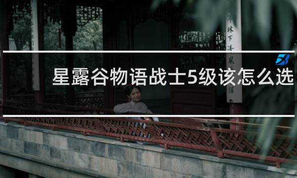 星露谷物语战士5级该怎么选