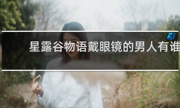 星露谷物语戴眼镜的男人有谁