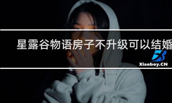 星露谷物语房子不升级可以结婚吗