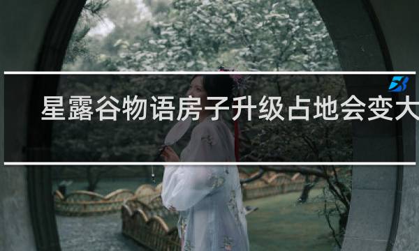 星露谷物语房子升级占地会变大吗