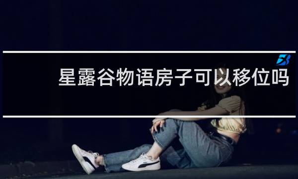 星露谷物语房子可以移位吗