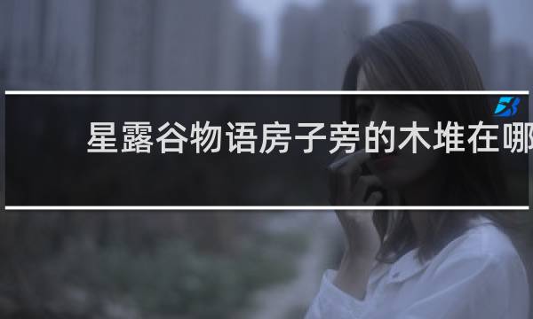 星露谷物语房子旁的木堆在哪