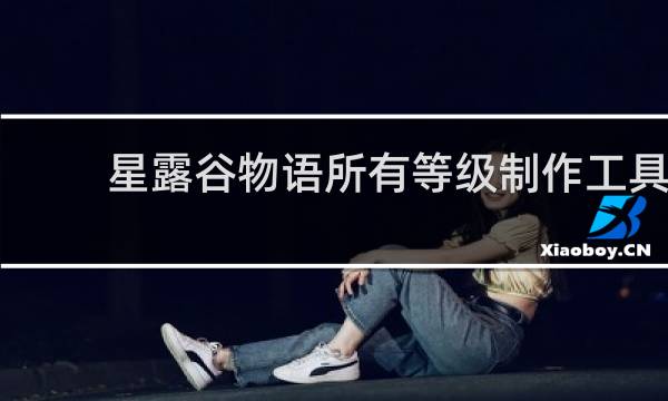星露谷物语所有等级制作工具