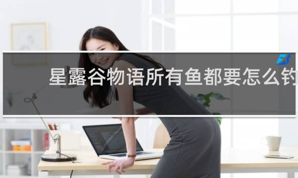 星露谷物语所有鱼都要怎么钓