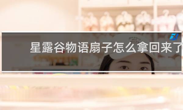 星露谷物语扇子怎么拿回来了