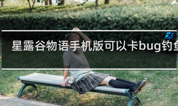 星露谷物语手机版可以卡bug钓鱼吗