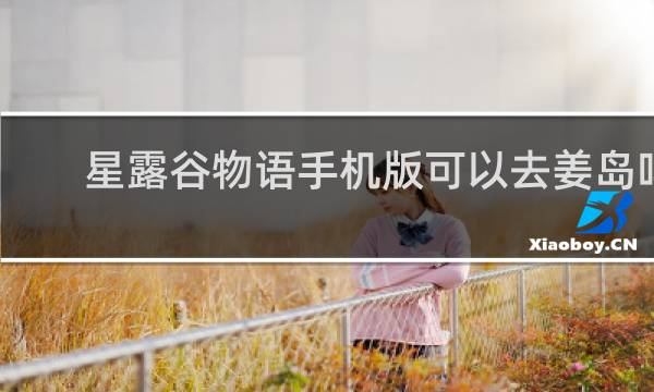 星露谷物语手机版可以去姜岛吗