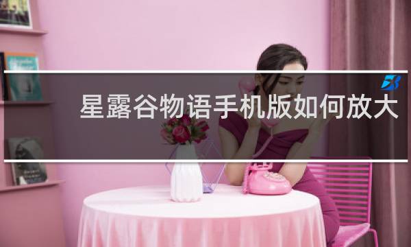 星露谷物语手机版如何放大