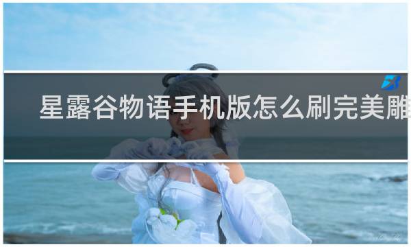 星露谷物语手机版怎么刷完美雕像