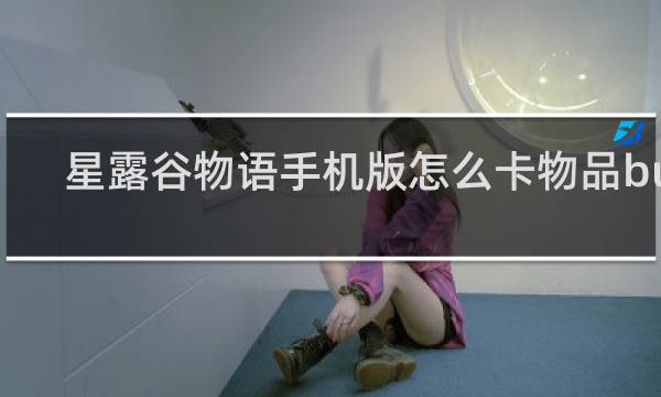 星露谷物语手机版怎么卡物品bug