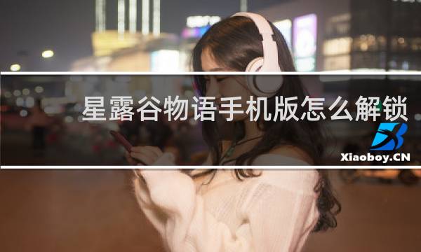 星露谷物语手机版怎么解锁